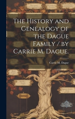 The History and Genealogy of the Dague Family / by Carrie M. Dague. by Dague, Carrie M.