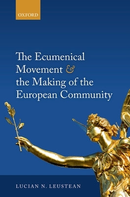 Ecumenical Movement & the Making of the European Community by Leustean, Lucian