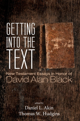 Getting Into the Text: New Testament Essays in Honor of David Alan Black by Akin, Daniel L.
