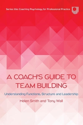 A Coach's Guide to Team Building: Understanding Functions, Structure and Leadership by Smith, Helen