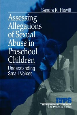 Assessing Allegations of Sexual Abuse in Preschool Children: Understanding Small Voices by Hewitt, Sandra K.