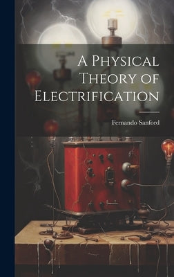 A Physical Theory of Electrification by Fernando, Sanford