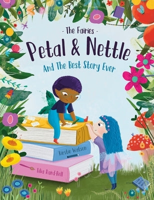 The Fairies - Petal & Nettle and The Best Story Ever: A children's picture book celebrating the magic of friendship, imagination and storytelling! by Watson, Kirstie