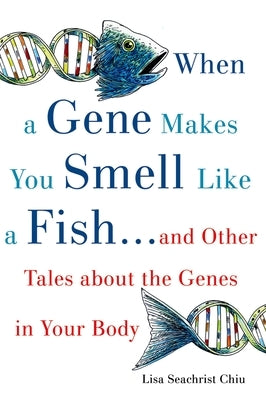When a Gene Makes You Smell Like a Fish: ...and Other Amazing Tales about the Genes in Your Body by Chiu, Lisa Seachrist