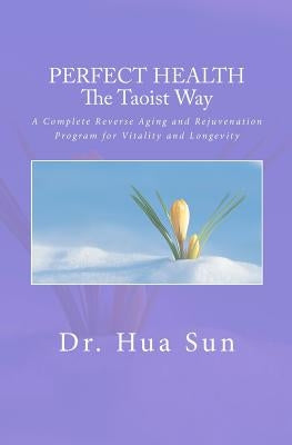 Perfect Health the Taoist way: A Complete Reverse Aging and Rejuvenation Program for Vitality and Longevity by Sun, Hua