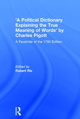 'A Political Dictionary Explaining the True Meaning of Words' by Charles Pigott: A Facsimile of the 1795 Edition by Rix, Robert