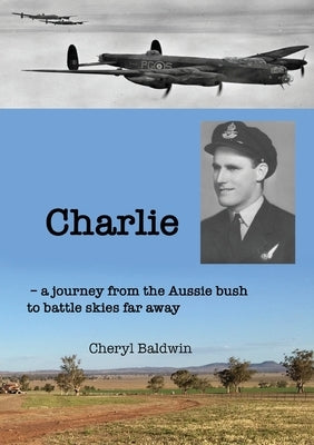 Charlie: A journey from the Aussie bush to battle skies far away by Baldwin, Cheryl