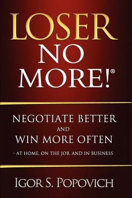 Loser No More! Negotiate Better and Win More Often - at Home, on the Job and in Business by Popovich, Igor S.