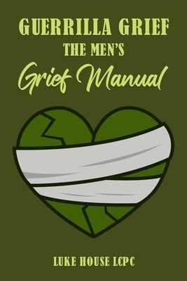 Guerrilla Grief The Men'e Grief Manual by House, Luke
