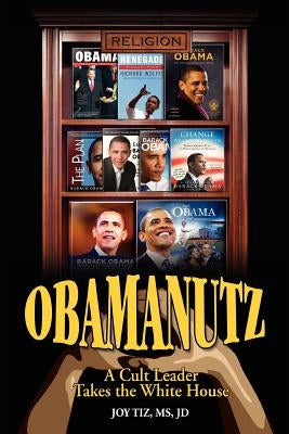 Obamanutz: A Cult Leader Takes the White House by Tiz, Joy