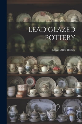 Lead Glazed Pottery by Barber, Edwin Atlee