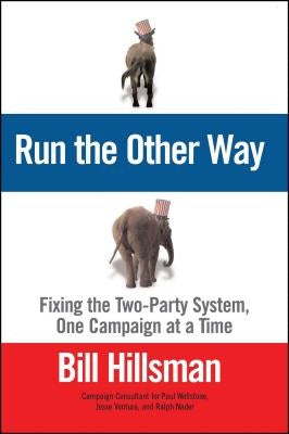 Run the Other Way: Fixing the Two-Party System, One Campaign at a Time by Hillsman, Bill