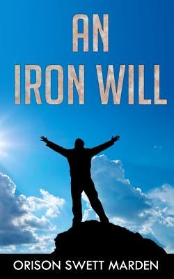 An Iron Will: (Original Version, Restored) by Marden, Orison Swett