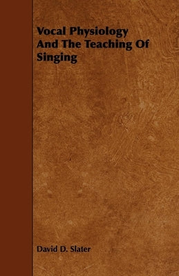 Vocal Physiology and the Teaching of Singing by Slater, David D.