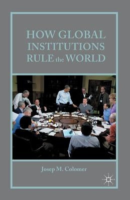 How Global Institutions Rule the World by Colomer, Josep M.