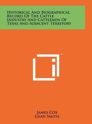 Historical And Biographical Record Of The Cattle Industry And Cattlemen Of Texas And Adjacent Territory by Cox, James