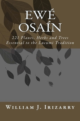 Ewe Osain: 221 Plants, Herbs and Trees essential to the Lucumi tradition. by Irizarry, William J., Jr.
