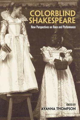 Colorblind Shakespeare: New Perspectives on Race and Performance by Thompson, Ayanna