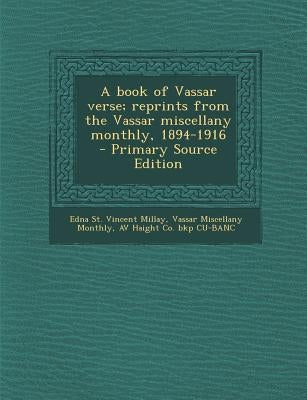 A Book of Vassar Verse; Reprints from the Vassar Miscellany Monthly, 1894-1916 by Millay, Edna St Vincent