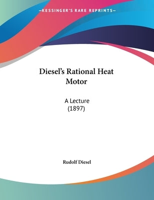 Diesel's Rational Heat Motor: A Lecture (1897) by Diesel, Rudolf
