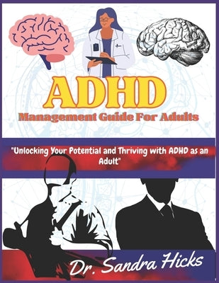 ADHD Management Guide for adults: "Unlocking Your Potential and Thriving with ADHD as an Adult" by Hicks, Sandra