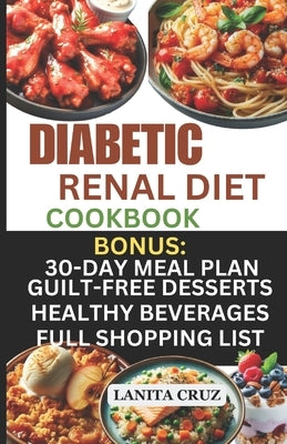 Diabetic Renal Diet Cookbook: Quick and Easy Delicious Low-Sugar, Low Sodium, Potassium, and Phosphorus Diabetic Recipes to Manage Your Diabetes and by Cruz, Lanita