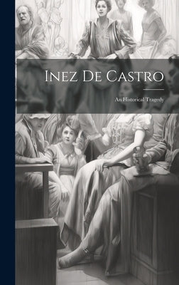 Inez De Castro: An Historical Tragedy by Anonymous