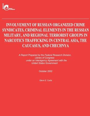 Involvement of Russian Organized Crime Syndicates, Criminal Elements in the Russian Military, and Regional Terrorist Groups in Narcotics Trafficking i by Curtis, Glenn E.
