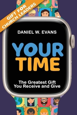 Your Time: (Special Edition for Church Leaders) The Greatest Gift You Receive and Give by Evans, Daniel W.