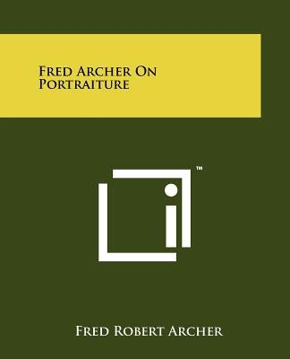 Fred Archer On Portraiture by Archer, Fred Robert