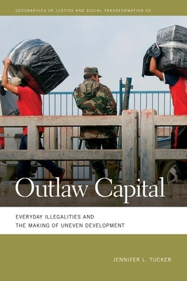 Outlaw Capital: Everyday Illegalities and the Making of Uneven Development by Tucker, Jennifer L.