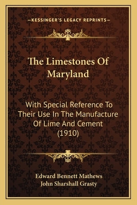 The Limestones Of Maryland: With Special Reference To Their Use In The Manufacture Of Lime And Cement (1910) by Mathews, Edward Bennett