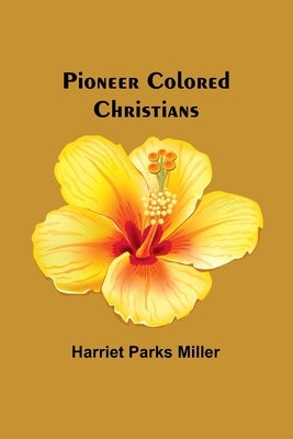 Pioneer Colored Christians by Miller, Harriet Parks