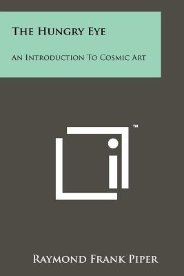 The Hungry Eye: An Introduction to Cosmic Art by Piper, Raymond Frank