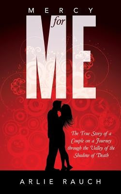 Mercy for Me: The True Story of a Couple on a Journey Through the Valley of the Shadow of Death by Rauch, Arlie