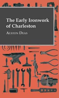 The Early Ironwork Of Charleston by Deas, Alston