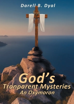 God's Transparent Mysteries An Oxymoron by Dyal, Darell B.