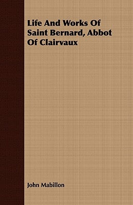 Life And Works Of Saint Bernard, Abbot Of Clairvaux by Mabillon, John