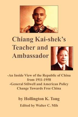 Chiang Kai-Shek's Teacher and Ambassador: An Inside View of the Republic of China from 1911-1958 -General Stillwell and American Policy Change Towards by Tong, Hollington K.