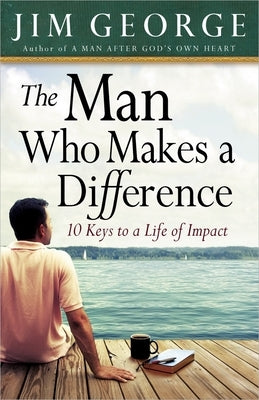 The Man Who Makes a Difference: 10 Keys to a Life of Impact by George, Jim