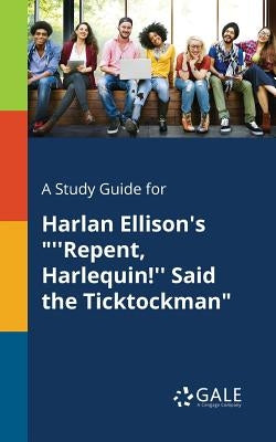 A Study Guide for Harlan Ellison's "''Repent, Harlequin!'' Said the Ticktockman" by Gale, Cengage Learning