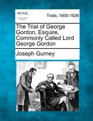 The Trial of George Gordon, Esquire, Commonly Called Lord George Gordon by Gurney, Joseph