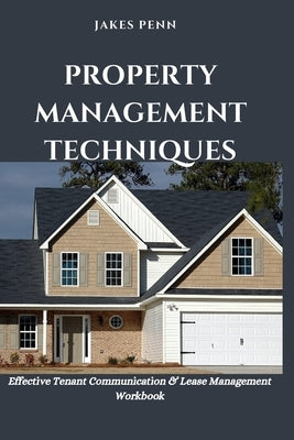 Property Management Techniques: Effective Tenant Communication and Lease Management by Penn, Jakes