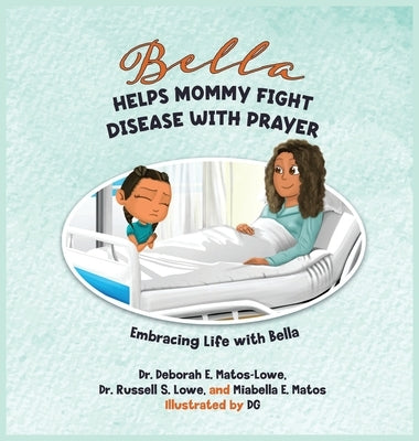 Bella Helps Mommy Fight Disease with Prayer: A Children's Book about Liver Disease, Faith, and Healthy Choices by Matos-Lowe, Deborah E.