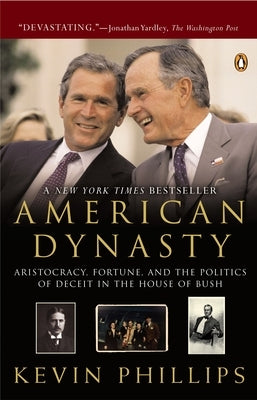 American Dynasty: Aristocracy, Fortune, and the Politics of Deceit in the House of Bush by Phillips, Kevin