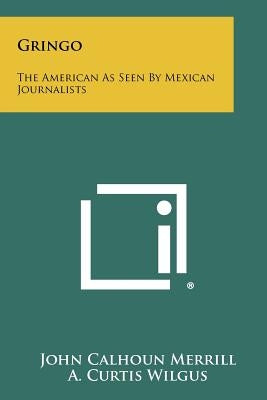 Gringo: The American as Seen by Mexican Journalists by Merrill, John Calhoun