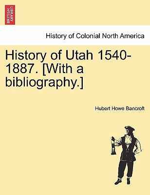 History of Utah 1540-1887. [With a bibliography.] by Bancroft, Hubert Howe