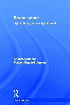 Bruno Latour: Hybrid Thoughts in a Hybrid World by Blok, Anders