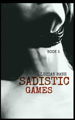 Sadistic Games: Book 5 & 6 by Bane, Lucian