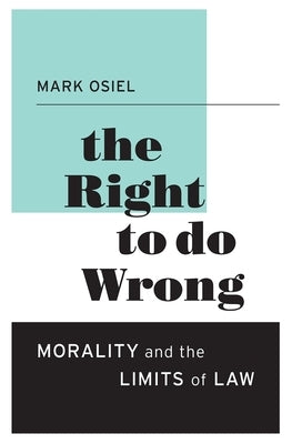 Right to Do Wrong: Morality and the Limits of Law by Osiel, Mark